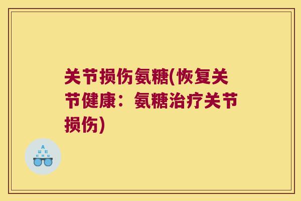 关节损伤氨糖(恢复关节健康：氨糖治疗关节损伤)