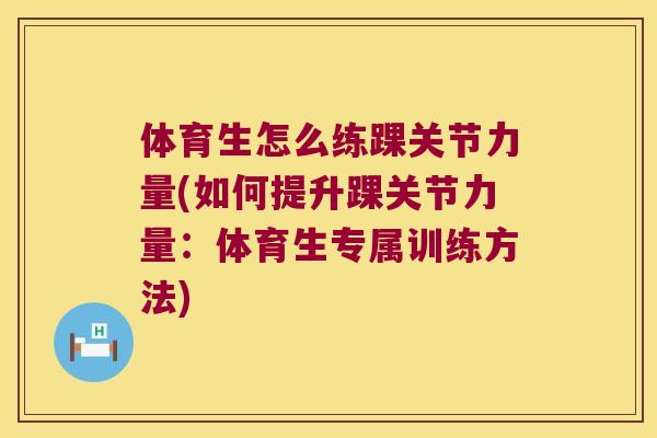 体育生怎么练踝关节力量(如何提升踝关节力量:体育生专属训练方法)