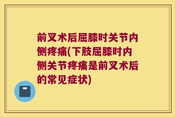 前叉术后屈膝时关节内侧疼痛(下肢屈膝时内侧关节疼痛是前叉术后的常见症状)