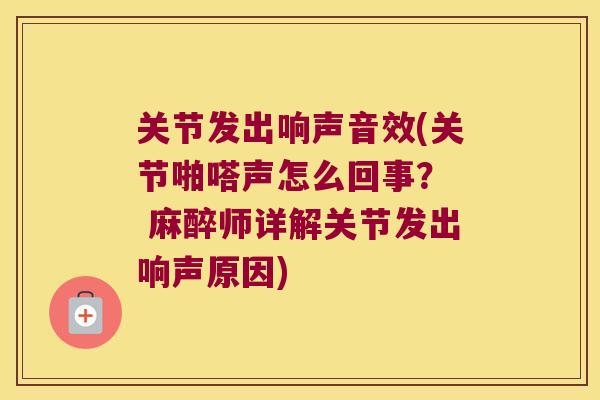 关节发出响声音效(关节啪嗒声怎么回事? 麻醉师详解关节发出响声原因) 关节发出响声音效(关节啪嗒声怎么回事? 麻醉师详解关节发出响声原因)