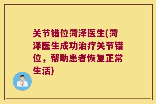 关节错位菏泽医生(菏泽医生成功治疗关节错位,帮助患者恢复正常生活)