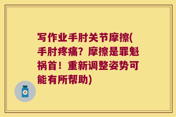 写作业手肘关节摩擦(手肘疼痛?摩擦是罪魁祸首!重新调整姿势可能有所帮助)