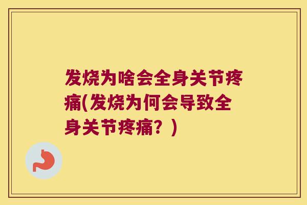 发烧为啥会全身关节疼痛(发烧为何会导致全身关节疼痛?)