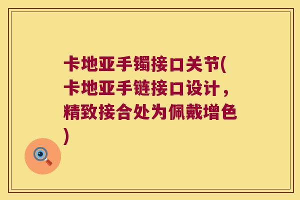 卡地亚手镯接口关节(卡地亚手链接口设计,精致接合处为佩戴增色)