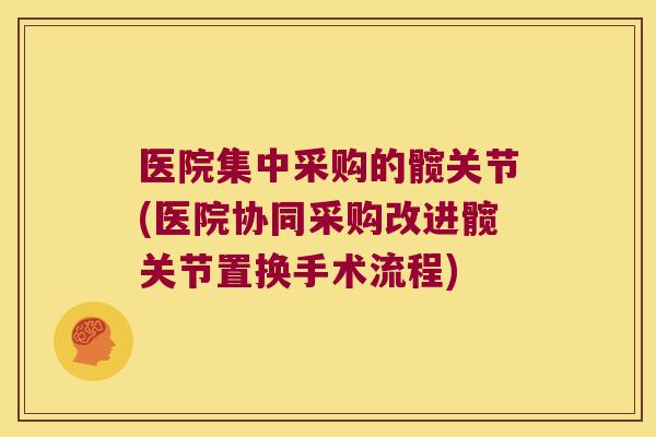 医院集中采购的髋关节(医院协同采购改进髋关节置换手术流程)