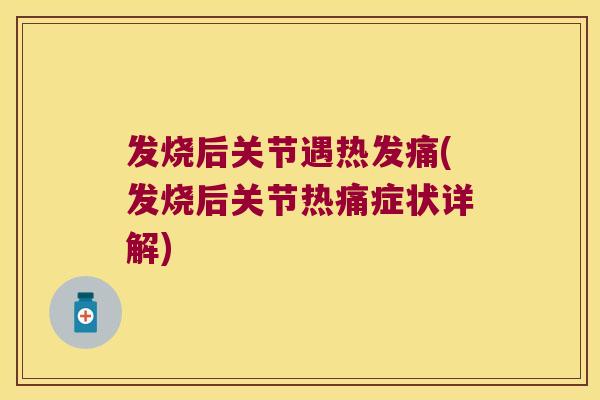 发烧后关节遇热发痛(发烧后关节热痛症状详解)