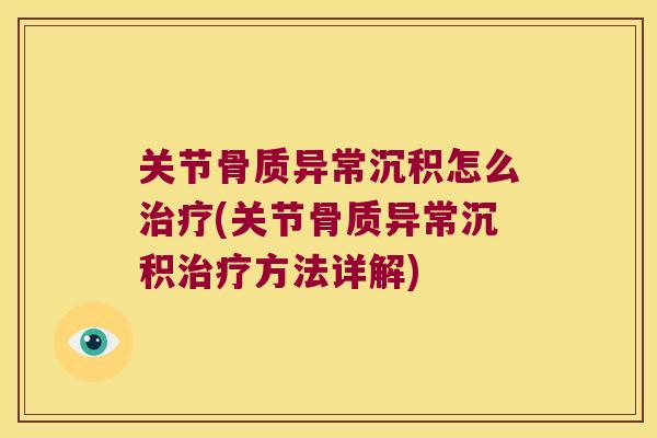 关节骨质异常沉积怎么治疗(关节骨质异常沉积治疗方法详解)