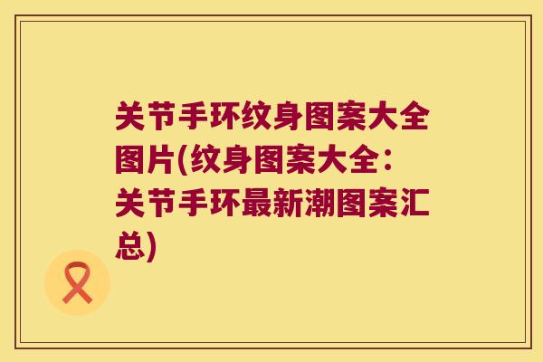 关节手环纹身图案大全图片(纹身图案大全:关节手环最新潮图案汇总)