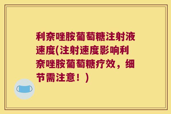 利奈唑胺葡萄糖注射液速度(注射速度影响利奈唑胺葡萄糖疗效，细节需注意！)
