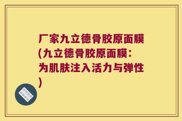 厂家九立德骨胶原面膜(九立德骨胶原面膜:为肌肤注入活力与弹性)