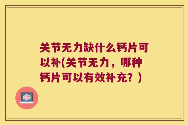 关节无力缺什么钙片可以补(关节无力,哪种钙片可以有效补充?)