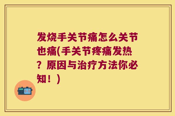 发烧手关节痛怎么关节也痛(手关节疼痛发热?原因与治疗方法你必知!)