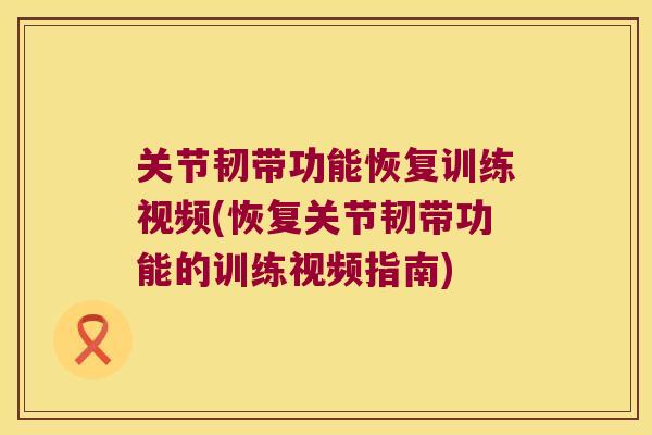 关节韧带功能恢复训练视频(恢复关节韧带功能的训练视频指南)