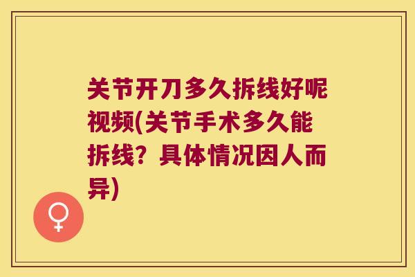 关节开刀多久拆线好呢视频(关节手术多久能拆线?具体情况因人而异)