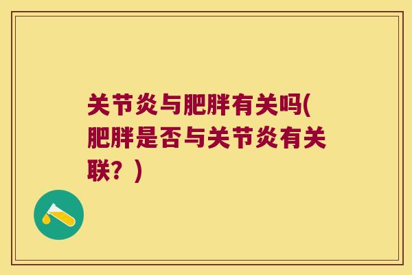 关节炎与肥胖有关吗(肥胖是否与关节炎有关联?)