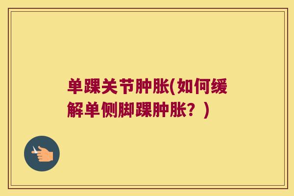 单踝关节肿胀(如何缓解单侧脚踝肿胀?)