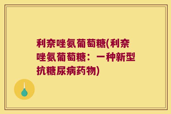 利奈唑氨葡萄糖(利奈唑氨葡萄糖:一种新型抗糖尿病药物)