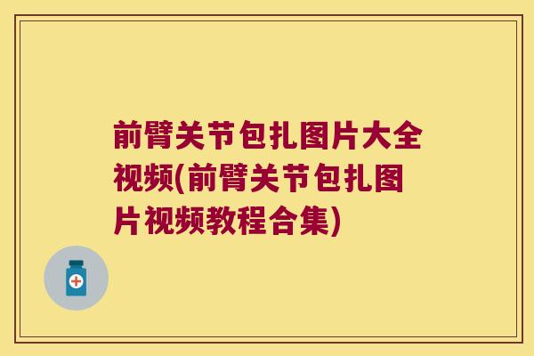 前臂关节包扎图片大全视频(前臂关节包扎图片视频教程合集)