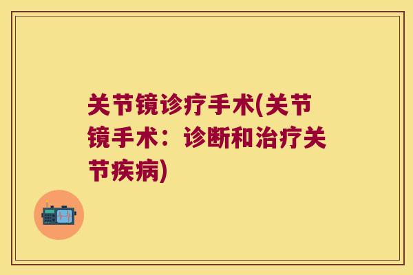 关节镜诊疗手术(关节镜手术:诊断和治疗关节疾病)