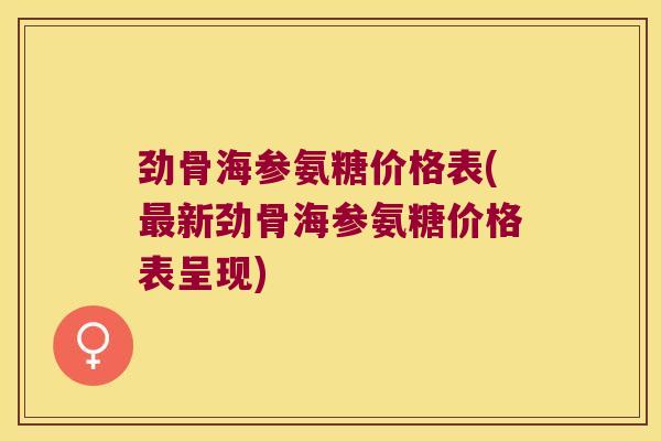 劲骨海参氨糖价格表(最新劲骨海参氨糖价格表呈现)