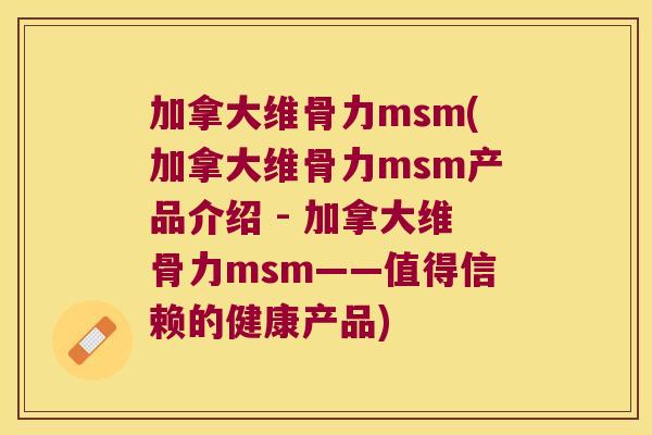 加拿大维骨力msm(加拿大维骨力msm产品介绍 - 加拿大维骨力msm——值得信赖的健康产品)