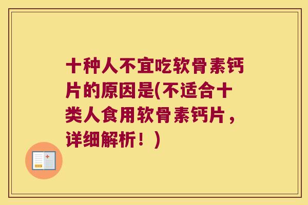 十种人不宜吃软骨素钙片的原因是(不适合十类人食用软骨素钙片,详细解析!) 十种人不宜吃软骨素钙片的原因是(不适合十类人食用软骨素钙片,详细解析!)