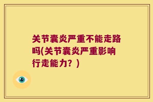 关节囊炎严重不能走路吗(关节囊炎严重影响行走能力?)