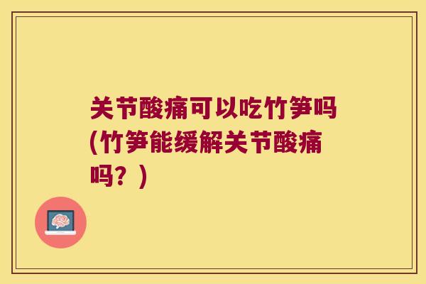 关节酸痛可以吃竹笋吗(竹笋能缓解关节酸痛吗?)