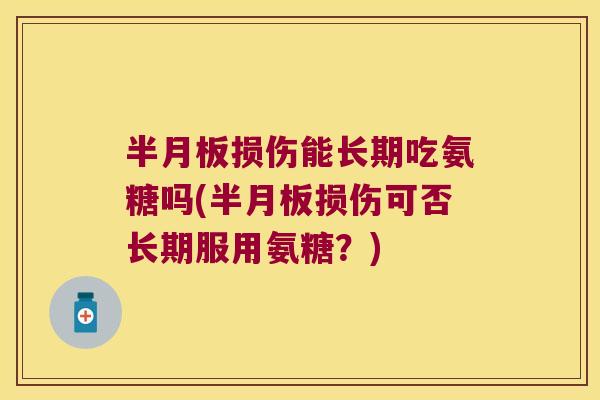 损伤能长期吃氨糖吗(损伤可否长期服用氨糖?) 损伤能长期吃氨糖吗(损伤可否长期服用氨糖?)
