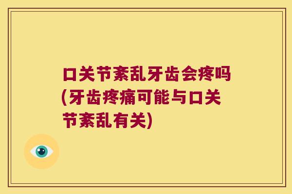 口关节紊乱牙齿会疼吗(牙齿可能与口关节紊乱有关) 口关节紊乱牙齿会疼吗(牙齿可能与口关节紊乱有关)