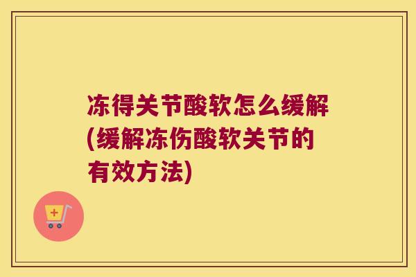 冻得关节酸软怎么缓解(缓解冻伤酸软关节的有效方法)