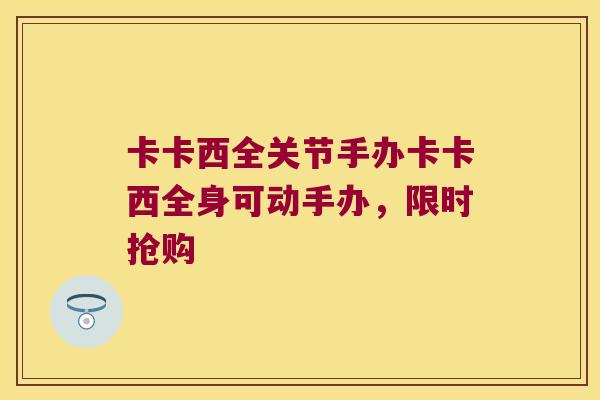 卡卡西全关节手办卡卡西全身可动手办,限时抢购