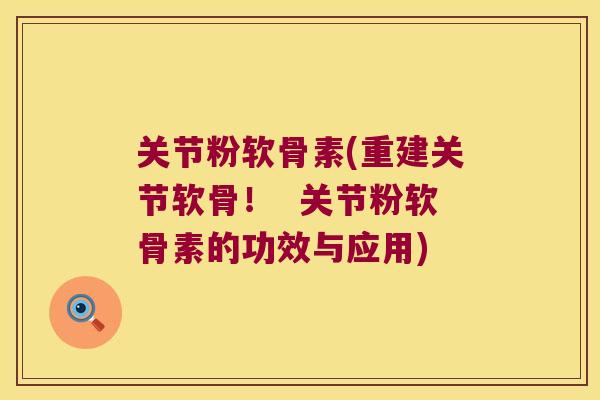 关节粉软骨素(重建关节软骨! 关节粉软骨素的功效与应用)