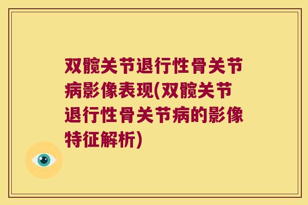 双髋关节退行性骨关节病影像表现(双髋关节退行性骨关节病的影像特征解析)