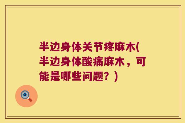 半边身体关节疼麻木(半边身体酸痛麻木,可能是哪些问题?)