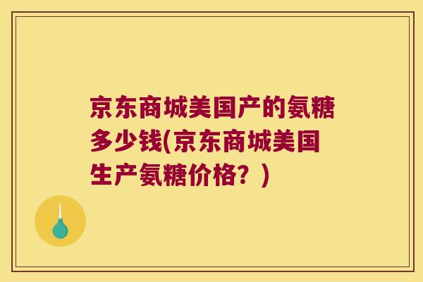 京东商城美国产的氨糖多少钱(京东商城美国生产氨糖价格?)