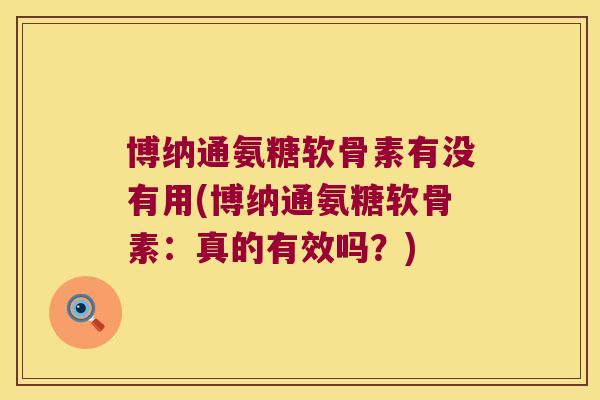 博纳通氨糖软骨素有没有用(博纳通氨糖软骨素：真的有效吗？)