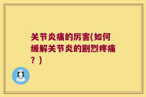 关节炎痛的厉害(如何缓解关节炎的剧烈疼痛?)
