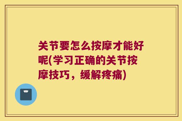 关节要怎么按摩才能好呢(学习正确的关节按摩技巧,缓解疼痛)