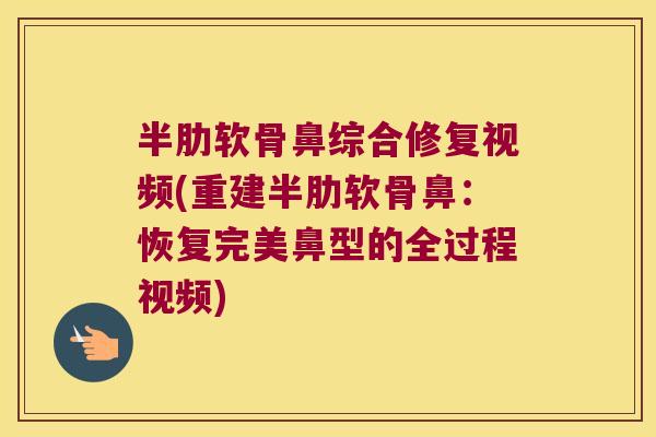 半肋软骨鼻综合修复视频(重建半肋软骨鼻:恢复完美鼻型的全过程视频)