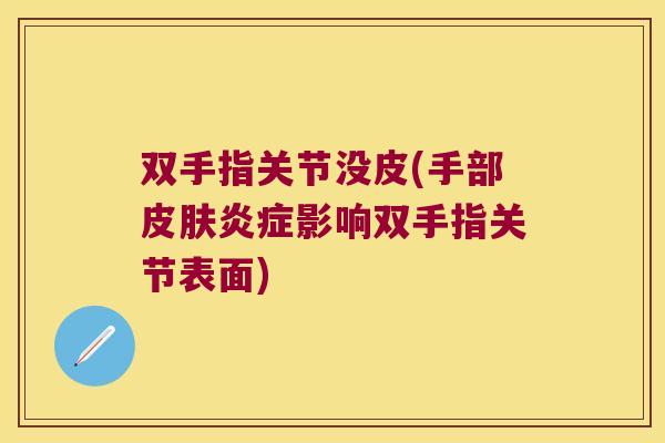 双手指关节没皮(手部皮肤炎症影响双手指关节表面)