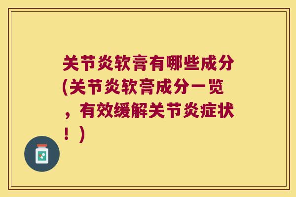 关节炎软膏有哪些成分(关节炎软膏成分一览，有效缓解关节炎症状！)