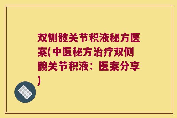 双侧髋关节积液秘方医案(中医秘方治疗双侧髋关节积液:医案分享)