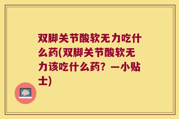 双脚关节酸软无力吃什么药(双脚关节酸软无力该吃什么药?—小贴士)