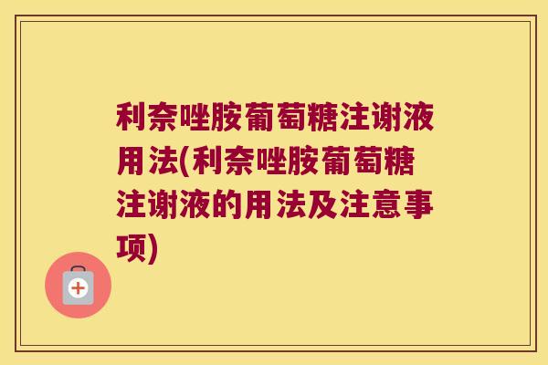 利奈唑胺葡萄糖注谢液用法(利奈唑胺葡萄糖注谢液的用法及注意事项)