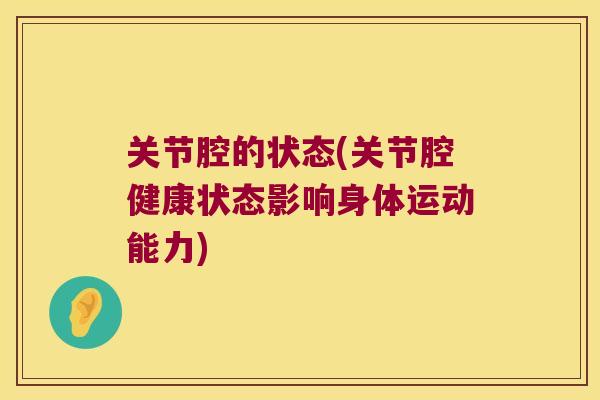 关节腔的状态(关节腔健康状态影响身体运动能力)