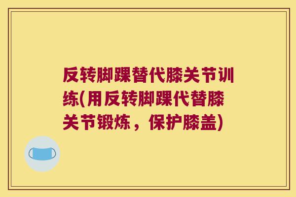 反转脚踝替代膝关节训练(用反转脚踝代替膝关节锻炼,保护膝盖)