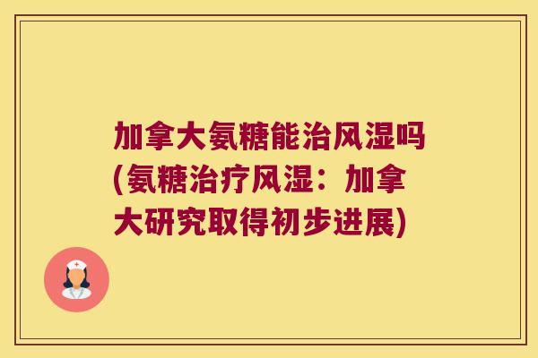 加拿大氨糖能治风湿吗(氨糖治疗风湿:加拿大研究取得初步进展)