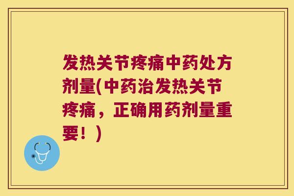 发热关节疼痛中药处方剂量(中药治发热关节疼痛,正确用药剂量重要!)