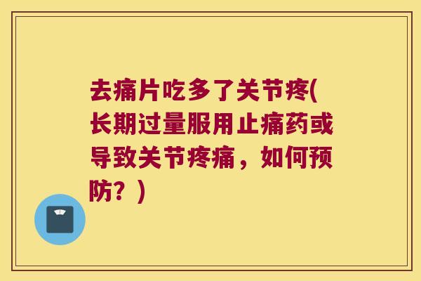 去痛片吃多了关节疼(长期过量服用止痛药或导致关节疼痛,如何预防?)
